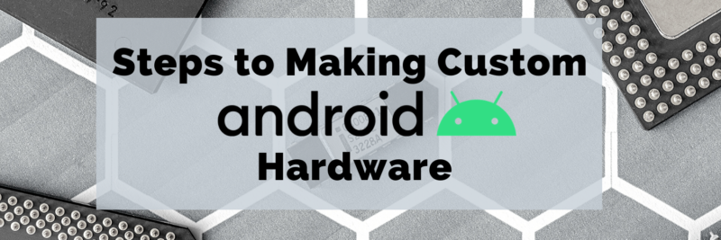 Steps to Making Custom Android Hardware